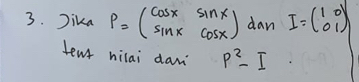 Jika P=beginpmatrix cos x&sin x sin x&cos xendpmatrix dan I=beginpmatrix 1&0 0&1endpmatrix
ten hilai dam p^2-I