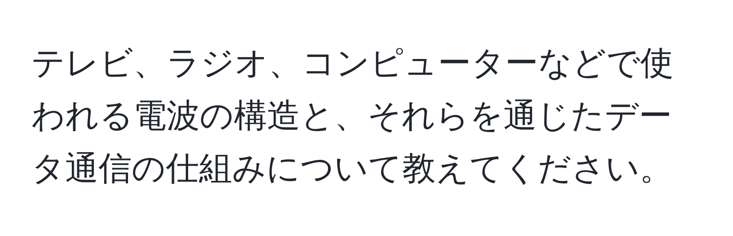 テレビ、ラジオ、コンピューターなどで使われる電波の構造と、それらを通じたデータ通信の仕組みについて教えてください。