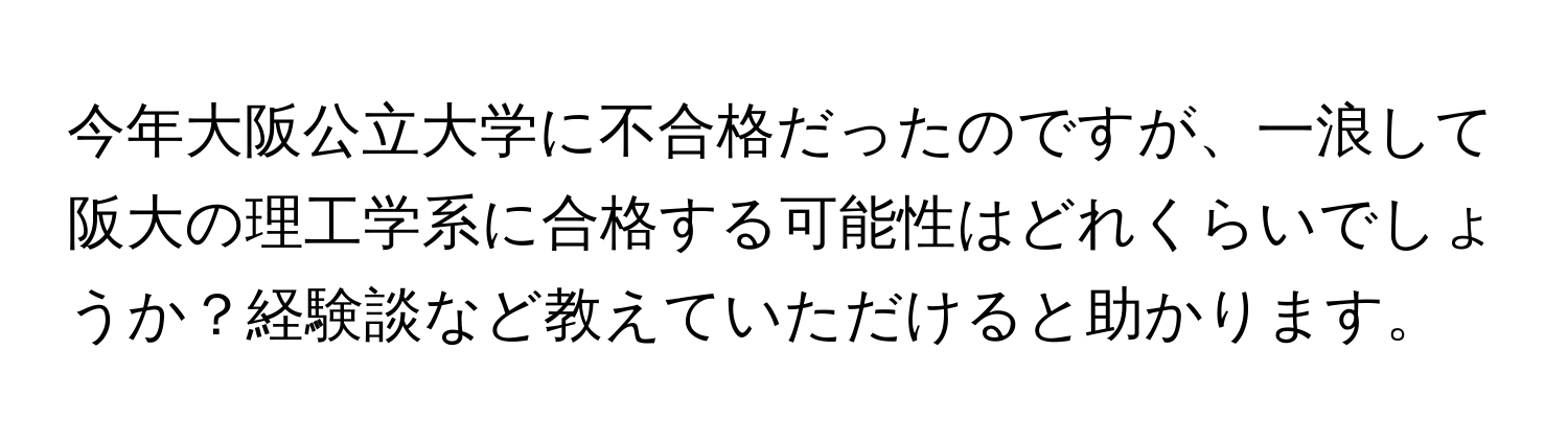 今年大阪公立大学に不合格だったのですが、一浪して阪大の理工学系に合格する可能性はどれくらいでしょうか？経験談など教えていただけると助かります。