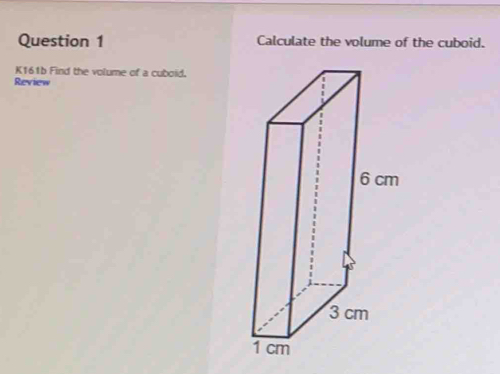 Calculate the volume of the cuboid. 
K161b Find the volume of a cuboid. 
Review