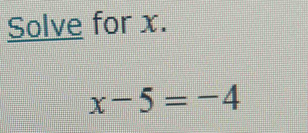 Solve for x.
x-5=-4