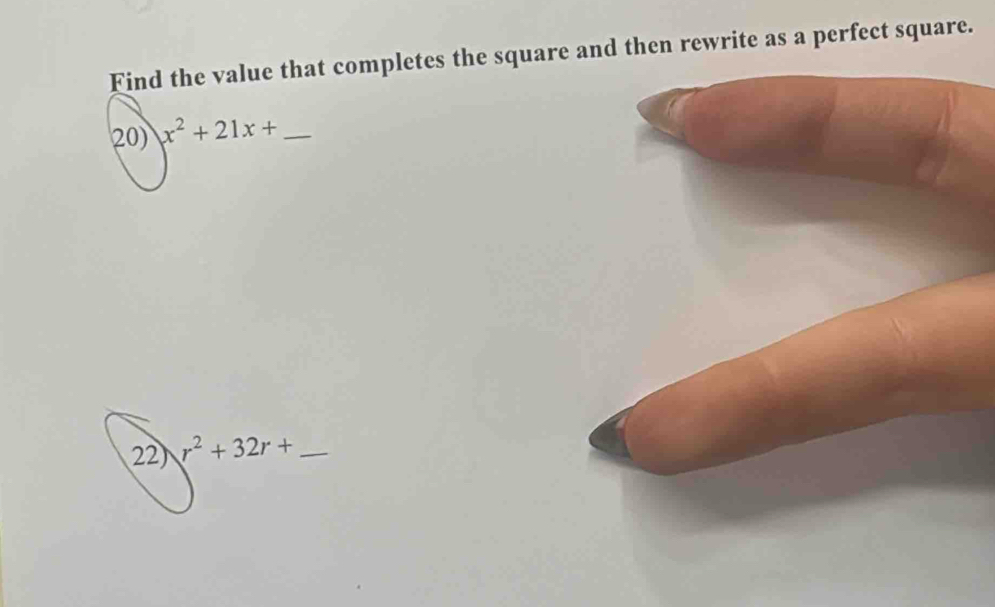 Find the value that completes the square and then rewrite as a perfect square. 
20) x^2+21x+ _ 
22) r^2+32r+ _ 