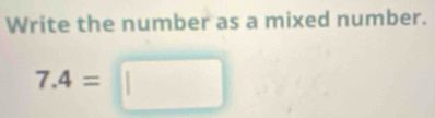 Write the number as a mixed number.
7.4=□