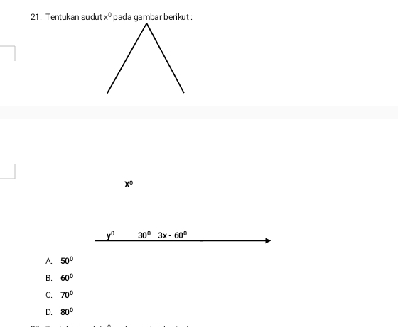 Tentukan sudut x^0 pada gambar berikut :
x^0
_ y^0 30° 3x-60°
A. 50°
B. 60°
C. 70°
D. 80°