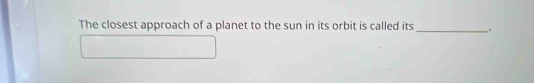 The closest approach of a planet to the sun in its orbit is called its_ 
、.