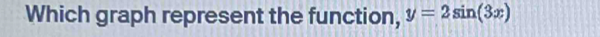 Which graph represent the function, y=2sin (3x)