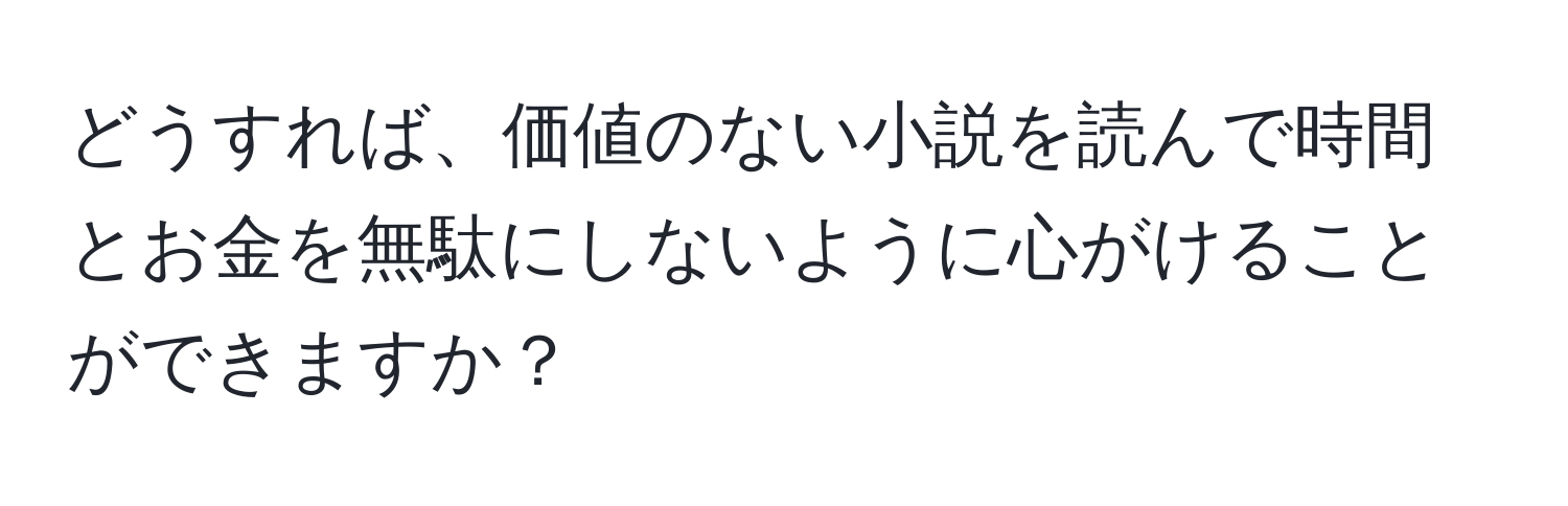 どうすれば、価値のない小説を読んで時間とお金を無駄にしないように心がけることができますか？