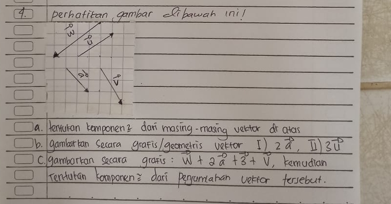 perhafitan gambar dibawah ini!
310°
u
vector v
a. entukan temponens dar masing-masing vertor dr atas 
b. (gambartan Secara grafis/ geometris verfor ) 2vector a , I1 3vector u
C. gambarkan secara grafis : vector w+2vector a+vector 3+vector v , temudian 
Tentukan komponen dari pegamahan vertor fersebut.