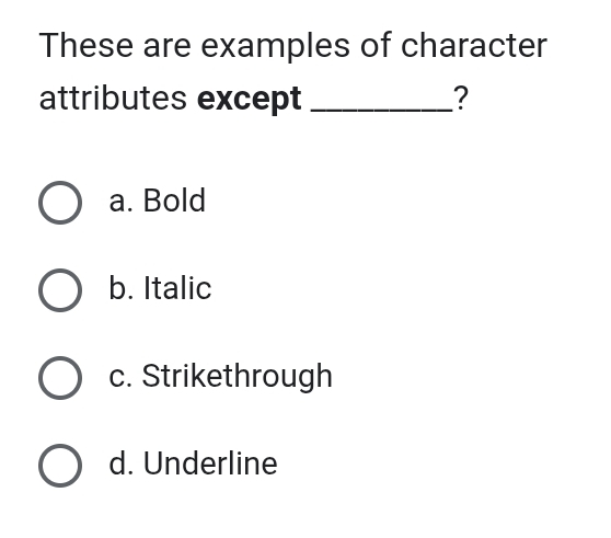 These are examples of character
attributes except _?
a. Bold
b. Italic
c. Strikethrough
d. Underline