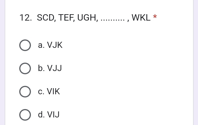 SCD, TEF, UGH, …......... , WKL *
a. VJK
b. VJJ
c. VIK
d. VIJ