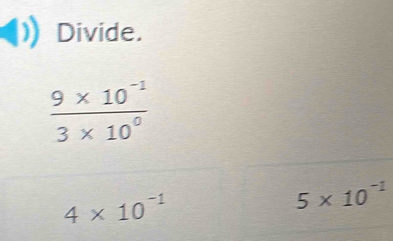 Divide.
4* 10^(-1)
5* 10^(-1)