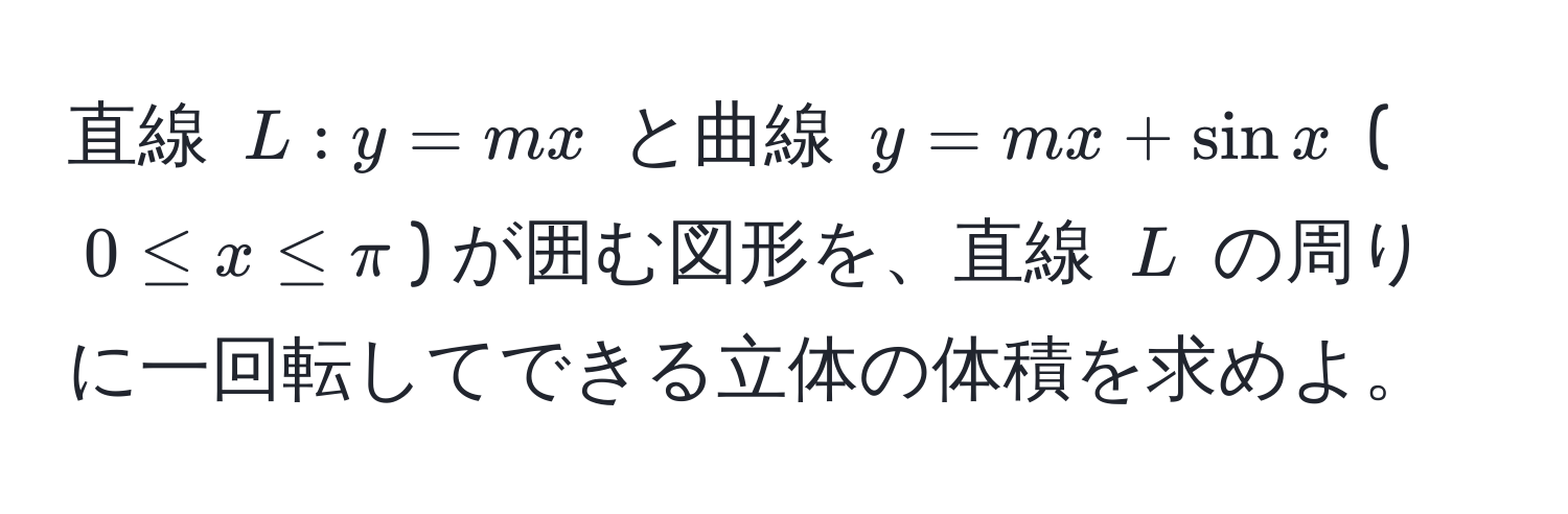 直線 $L: y = mx$ と曲線 $y = mx + sin x$ ($0 ≤ x ≤ π$) が囲む図形を、直線 $L$ の周りに一回転してできる立体の体積を求めよ。