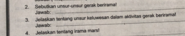 Sebutkan unsur-unsur gerak berirama! 
Jawab: 
_ 
3. Jelaskan tentang unsur keluwesan dalam aktivitas gerak berirama! 
Jawab: 
_ 
_ 
4. Jelaskan tentang irama mars!