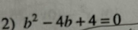 b^2-4b+4=0