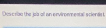 Describe the job of an environmental scientist.