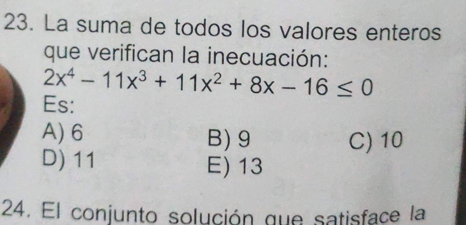 La suma de todos los valores enteros
que verifican la inecuación:
2x^4-11x^3+11x^2+8x-16≤ 0
Es:
A) 6
B) 9 C) 10
D) 11
E) 13
24. El conjunto solución que satisface la