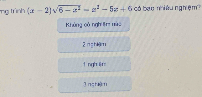 ng trình (x-2)sqrt(6-x^2)=x^2-5x+6 có bao nhiêu nghiệm?
Không có nghiệm nào
2 nghiệm
1 nghiệm
3 nghiệm