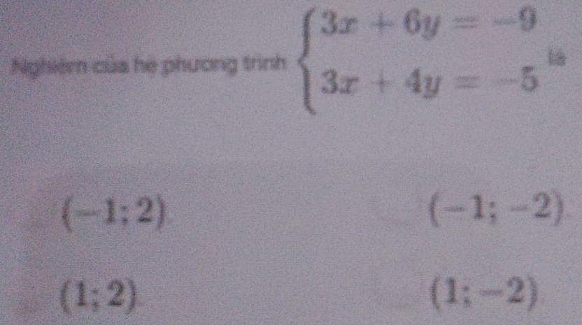 Nghiệm của hệ phương trình beginarrayl 3x+6y=-9 3x+4y=-5endarray.  la
(-1;2)
(-1;-2)
(1;2)
(1;-2)