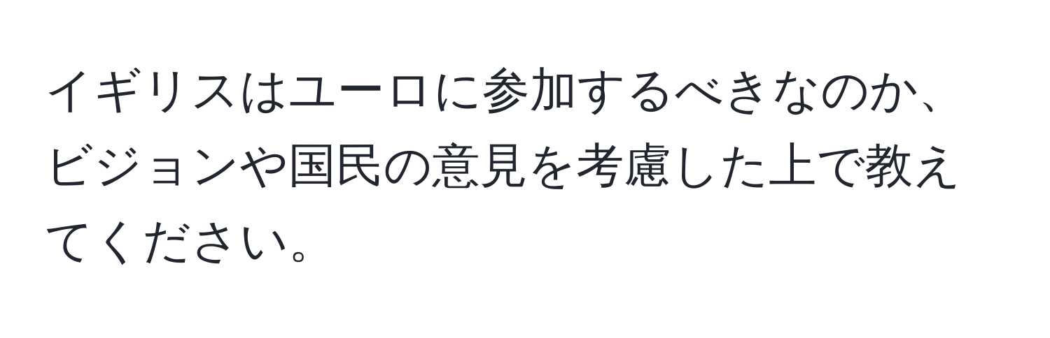 イギリスはユーロに参加するべきなのか、ビジョンや国民の意見を考慮した上で教えてください。