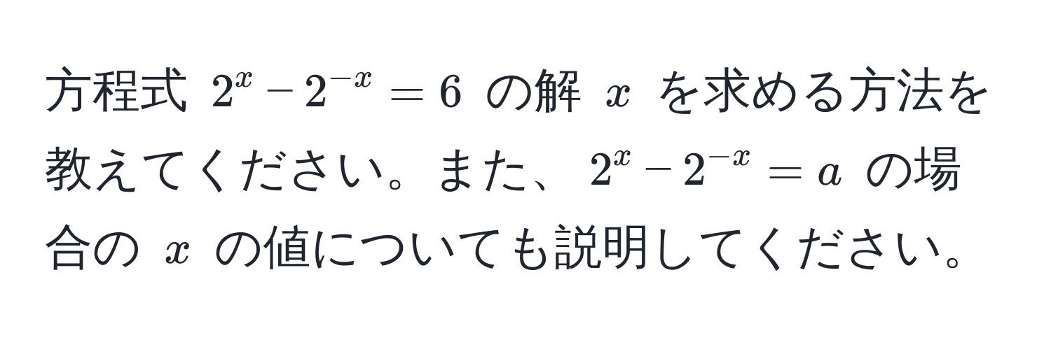 方程式 $2^(x - 2^-x) = 6$ の解 $x$ を求める方法を教えてください。また、$2^(x - 2^-x) = a$ の場合の $x$ の値についても説明してください。