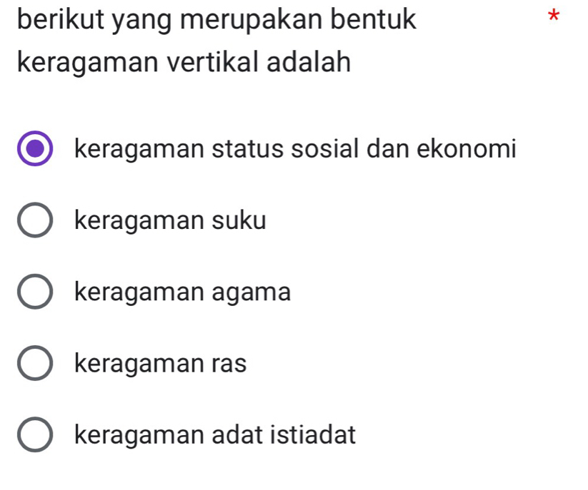 berikut yang merupakan bentuk
*
keragaman vertikal adalah
keragaman status sosial dan ekonomi
keragaman suku
keragaman agama
keragaman ras
keragaman adat istiadat