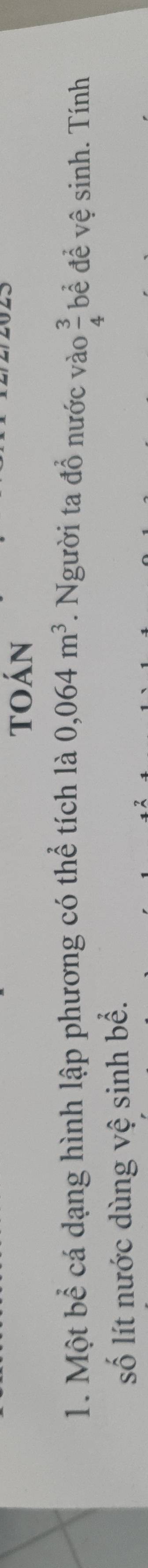 toán 
1. Một bể cá dạng hình lập phương có thể tích là 0,064m^3. Người ta đồ nước vào  3/4  bề để vệ sinh. Tính 
số lít nước dùng vệ sinh bể.