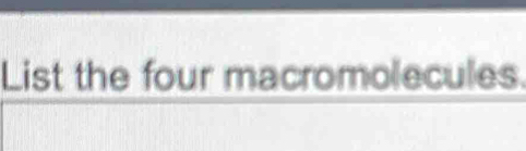 List the four macromolecules.