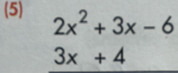 (5)
2x^2+3x-6
3x+4