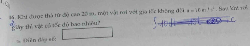 G
46. Khi được thả từ độ cao 20 m, một vật rơi với gia tốc không đối a=10m/s^2. Sau khi rơi 
giây thì vật có tốc độ bao nhiêu? 
Điền đáp số: