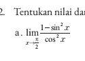 Tentukan nilai dai 
a. limlimits _xto  π /2  (1-sin^2x)/cos^2x 