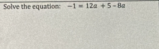 Solve the equation: -1=12a+5-8a