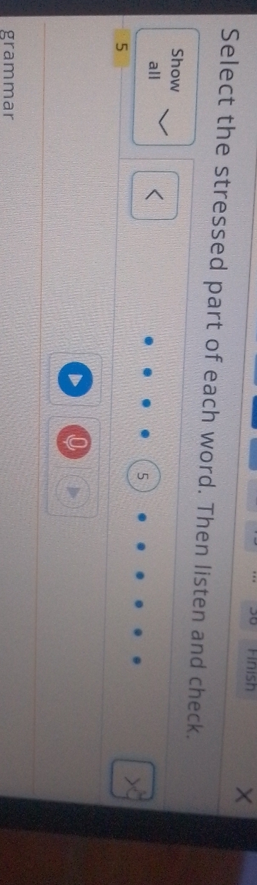 Finish 
Select the stressed part of each word. Then listen and check. 
Show 
all
5
5
grammar