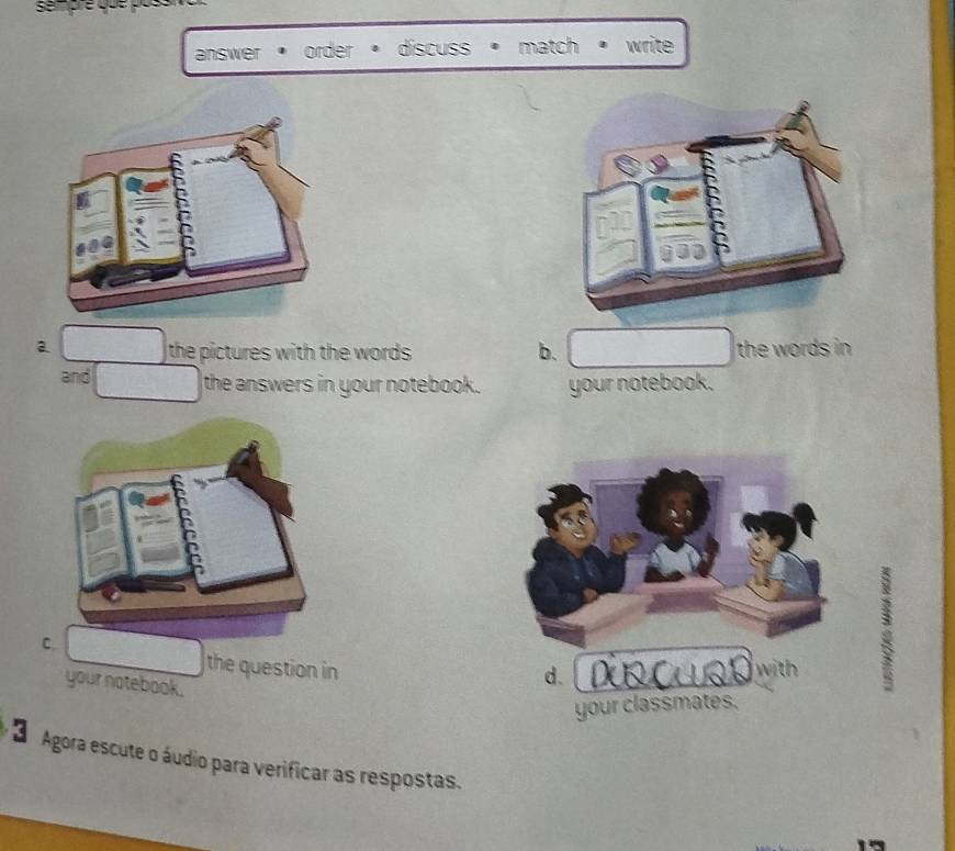 answer · order · discuss · match · write
a. the pictures with the words . the words in
b.
and the answers in your notebook. your notebook.
C.
the question in with
your notebook.
d.
8
your classmates.
d Agora escute o áudio para verificar as respostas.