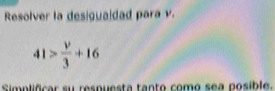 Resolver la desiguaidad para v.
41> v/3 +16
Simplificar su respuesta tanto como sea posible.