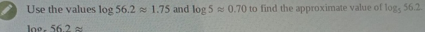 Use the values log 56.2approx 1.75 and log 5approx 0.70 to find the approximate value of log _556.2.
loº. 56 2 ≌