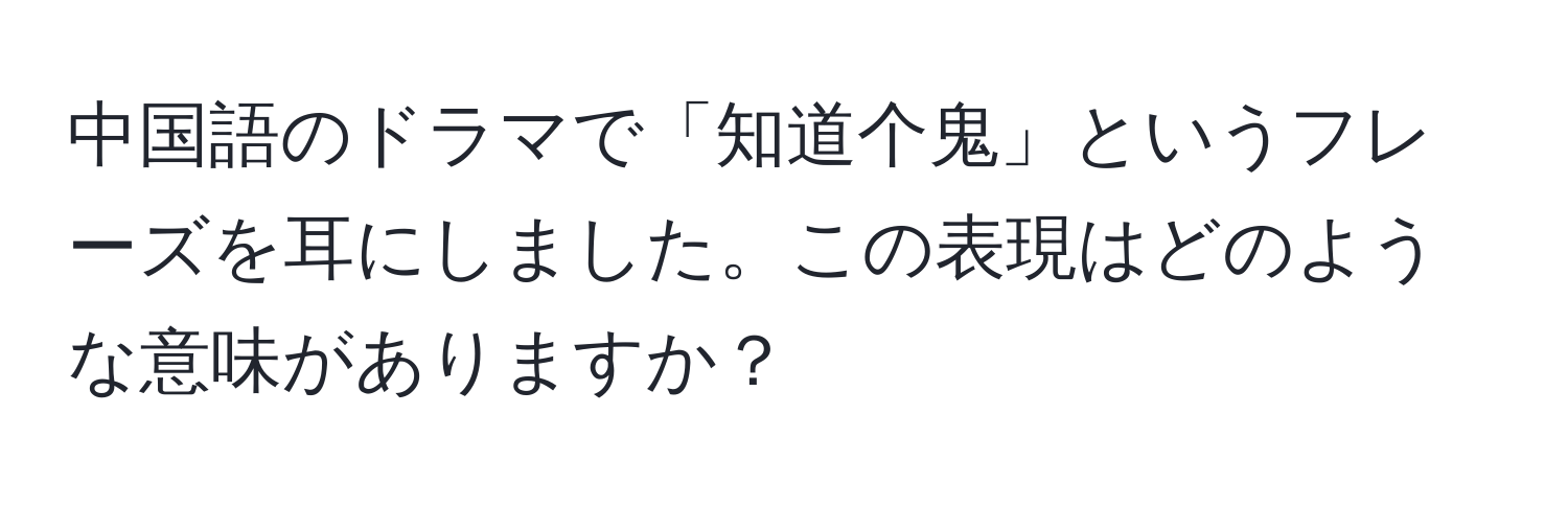 中国語のドラマで「知道个鬼」というフレーズを耳にしました。この表現はどのような意味がありますか？