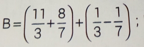 B=( 11/3 + 8/7 )+( 1/3 - 1/7 );