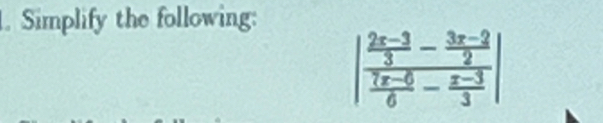 Simplify the following:
|frac  (2x-3)/3 - (3x-2)/2  (7x-6)/6 - (x-3)/3 |