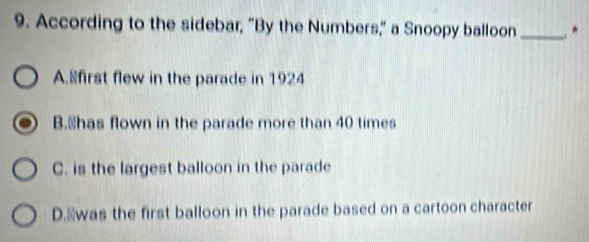 According to the sidebar, "By the Numbers," a Snoopy balloon _. *
A.⊥first flew in the parade in 1924
B.⊥has flown in the parade more than 40 times
C. is the largest balloon in the parade
D.⊥was the first balloon in the parade based on a cartoon character