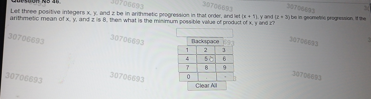 2uestion N° 46.
307 06
Let three positive integers x, y, and z be in arithmetic progression in that order, and let (x+1)
arithmetic mean of x, y, and z is 8, then what is the minimum possible value of product of x, y and z? , y and (z+3) be in geometric progression. If the
30706693
30706693
30706693
3
30706693
30706693
30706693
Clear All