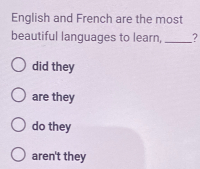 English and French are the most
beautiful languages to learn, _?
did they
are they
do they
aren't they