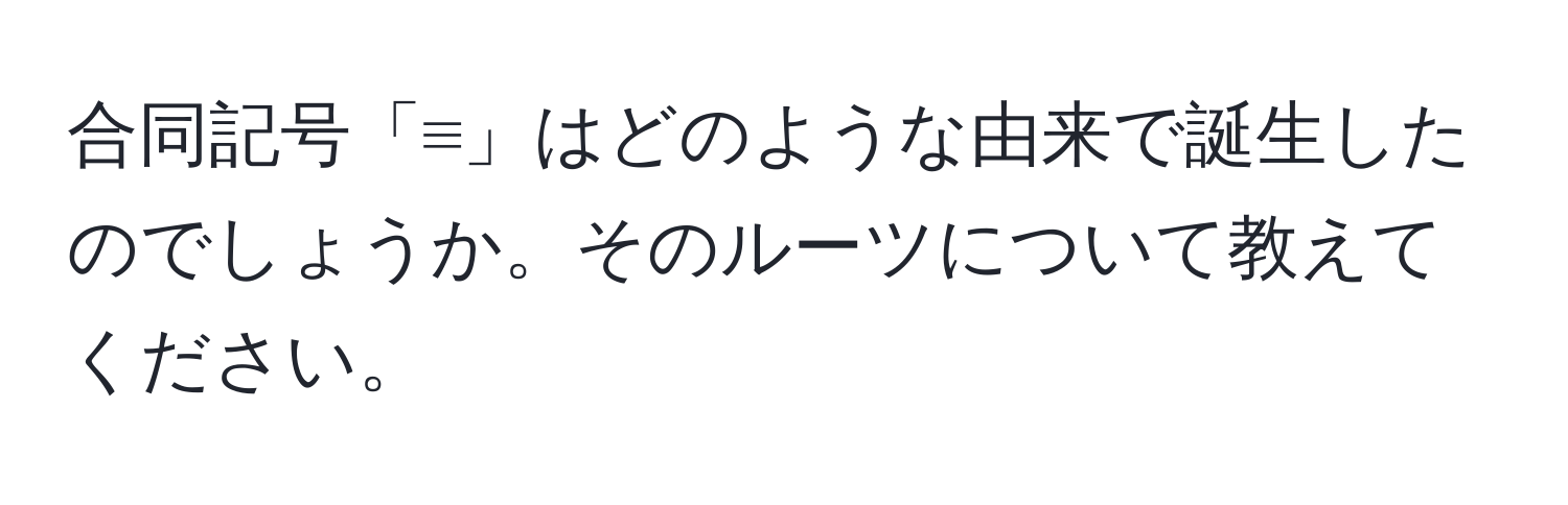 合同記号「≡」はどのような由来で誕生したのでしょうか。そのルーツについて教えてください。