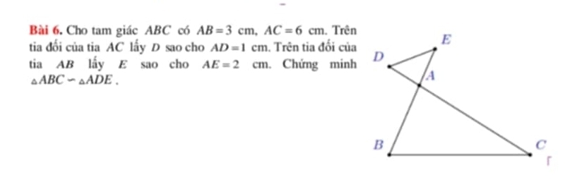 Cho tam giác ABC có AB=3cm, AC=6cm. Trên 
tia đối của tia AC lấy D sao cho AD=1cm. Trên tia đối của 
tia AB lấy E sao cho AE=2cm. Chứng minh
△ ABCsim △ ADE.