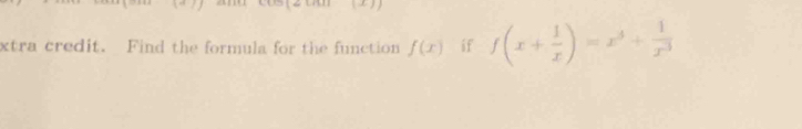 xtra credit. Find the formula for the function f(x) if f(x+ 1/x )=x^5+ 1/x^3 