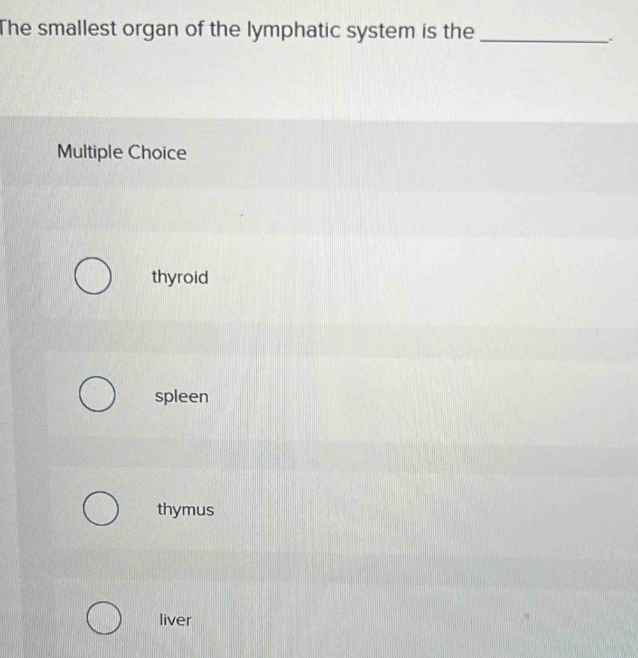 The smallest organ of the lymphatic system is the_
Multiple Choice
thyroid
spleen
thymus
liver