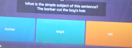 What is the simple subject of this sentence?
The barber cut the boy's hair.
barber boy's
cut