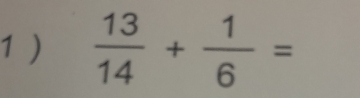 1 )  13/14 + 1/6 =