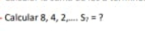 Calcular 8, 4, 2,.... S_7= ?