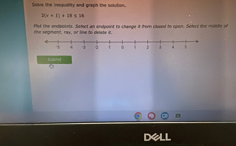 Solve the inequality and graph the solution.
2(v+1)+18≤ 16
Plot the endpoints. Select an endpoint to change it from closed to open. Select the middle of 
the segment, ray, or line to delete it. 
Submit