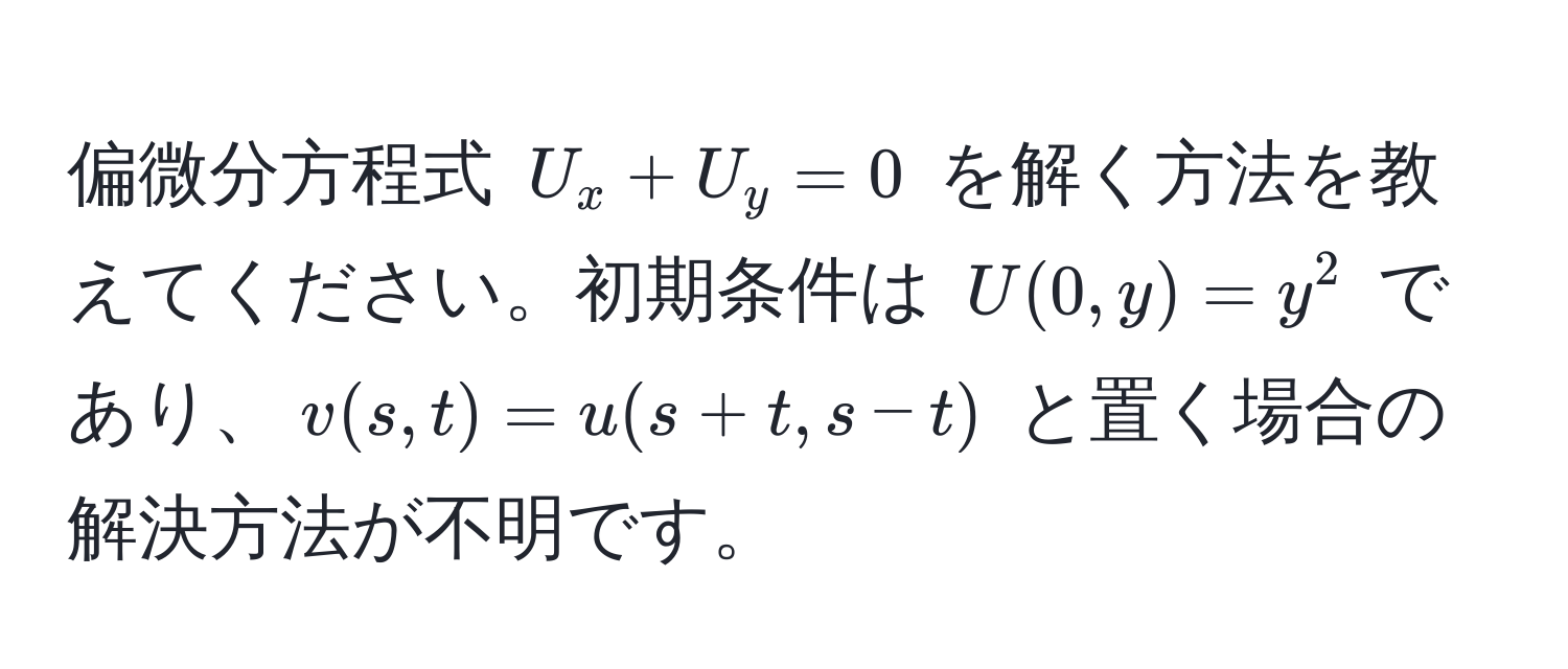 偏微分方程式 ( U_x + U_y = 0 ) を解く方法を教えてください。初期条件は ( U(0,y) = y^2 ) であり、( v(s,t) = u(s+t, s-t) ) と置く場合の解決方法が不明です。